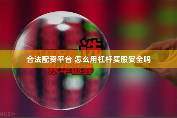 合法配资平台 怎么用杠杆买股安全吗