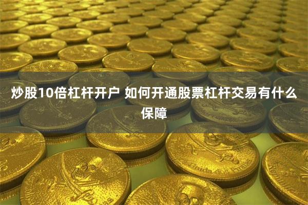 炒股10倍杠杆开户 如何开通股票杠杆交易有什么保障