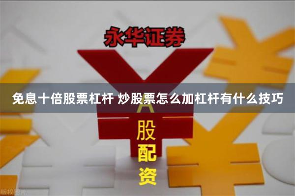 免息十倍股票杠杆 炒股票怎么加杠杆有什么技巧