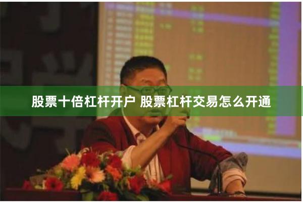 股票十倍杠杆开户 股票杠杆交易怎么开通