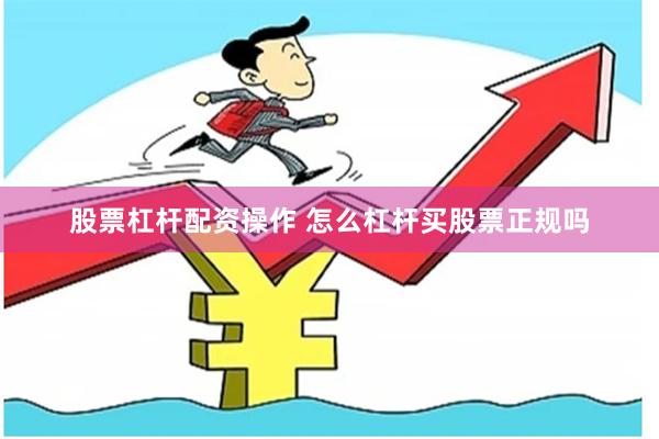 股票杠杆配资操作 怎么杠杆买股票正规吗