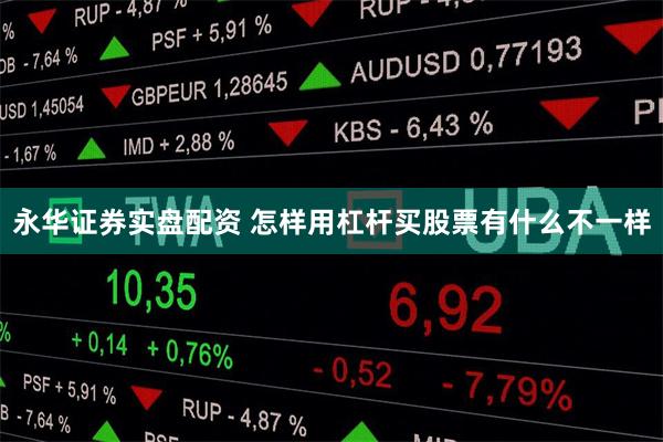 永华证券实盘配资 怎样用杠杆买股票有什么不一样