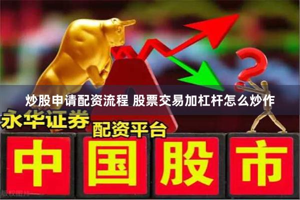 炒股申请配资流程 股票交易加杠杆怎么炒作