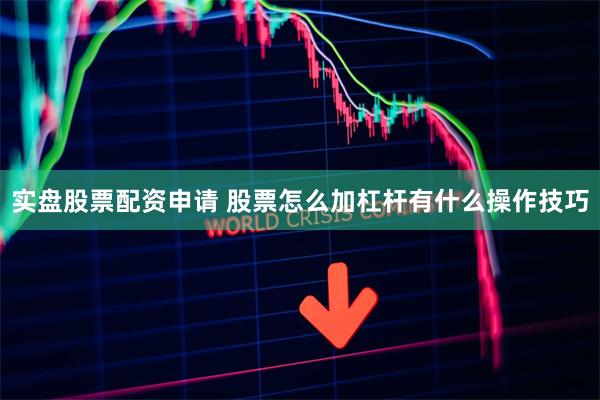 实盘股票配资申请 股票怎么加杠杆有什么操作技巧