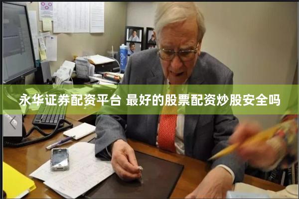 永华证券配资平台 最好的股票配资炒股安全吗