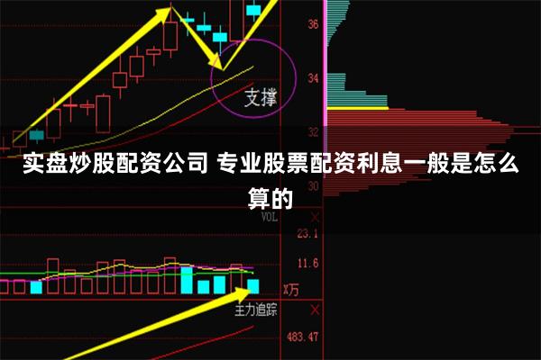 实盘炒股配资公司 专业股票配资利息一般是怎么算的