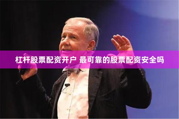 杠杆股票配资开户 最可靠的股票配资安全吗