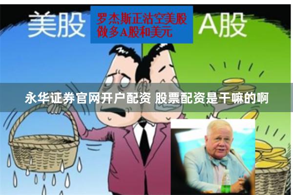 永华证券官网开户配资 股票配资是干嘛的啊