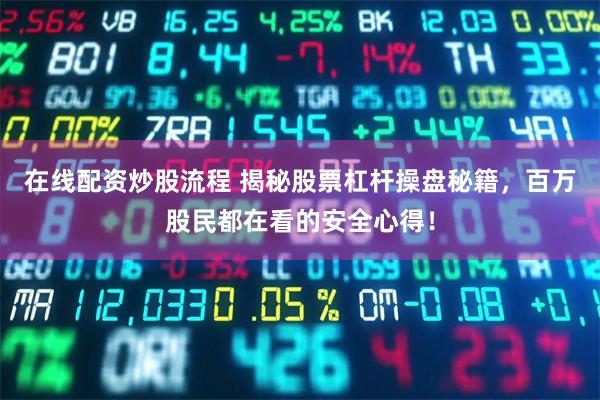 在线配资炒股流程 揭秘股票杠杆操盘秘籍，百万股民都在看的安全心得！