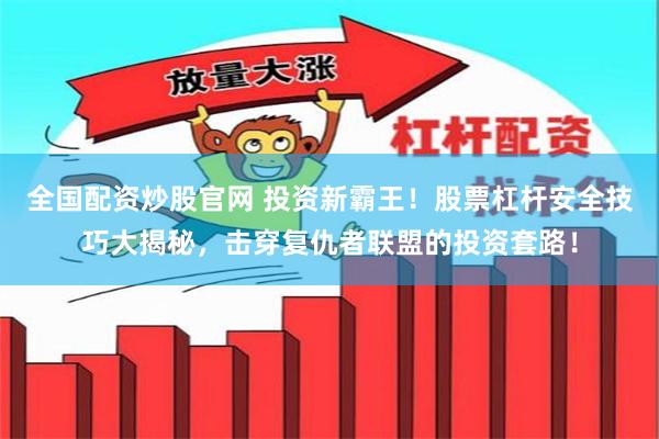 全国配资炒股官网 投资新霸王！股票杠杆安全技巧大揭秘，击穿复仇者联盟的投资套路！
