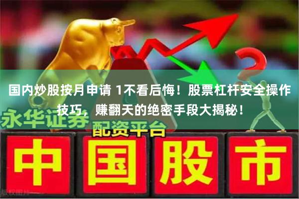 国内炒股按月申请 1不看后悔！股票杠杆安全操作技巧，赚翻天的绝密手段大揭秘！