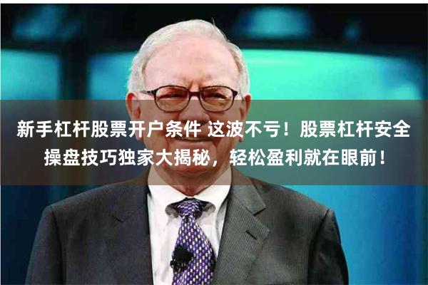 新手杠杆股票开户条件 这波不亏！股票杠杆安全操盘技巧独家大揭秘，轻松盈利就在眼前！
