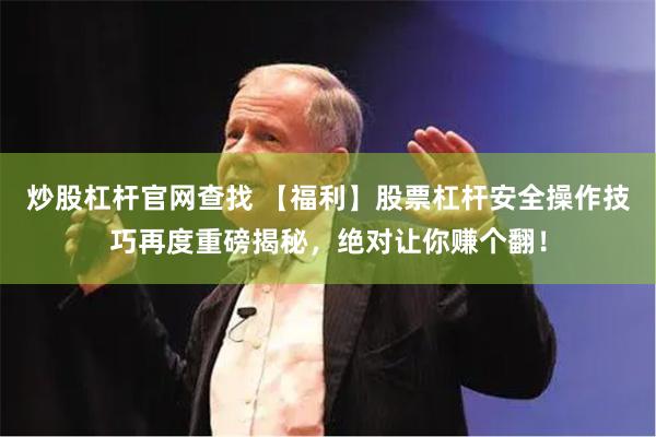 炒股杠杆官网查找 【福利】股票杠杆安全操作技巧再度重磅揭秘，绝对让你赚个翻！