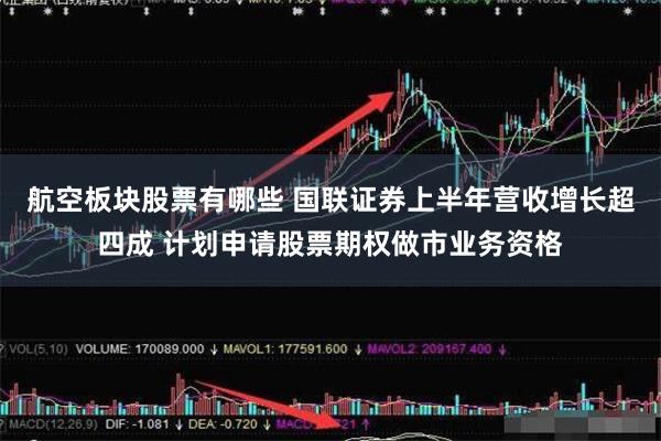 航空板块股票有哪些 国联证券上半年营收增长超四成 计划申请股票期权做市业务资格