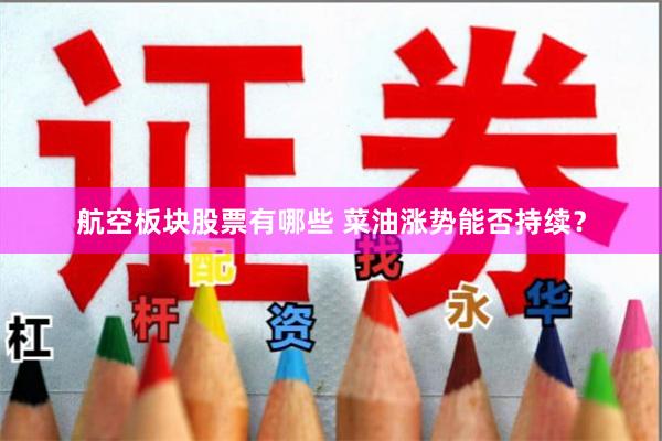 航空板块股票有哪些 菜油涨势能否持续？