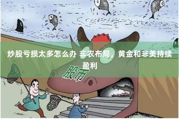 炒股亏损太多怎么办 非农布局，黄金和非美持续盈利