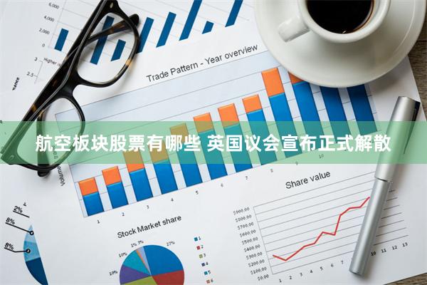 航空板块股票有哪些 英国议会宣布正式解散