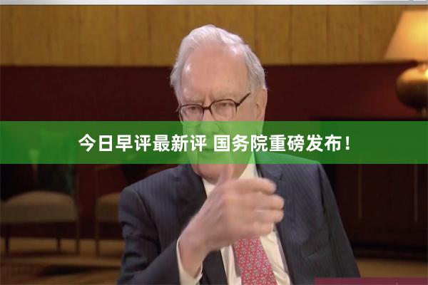 今日早评最新评 国务院重磅发布！