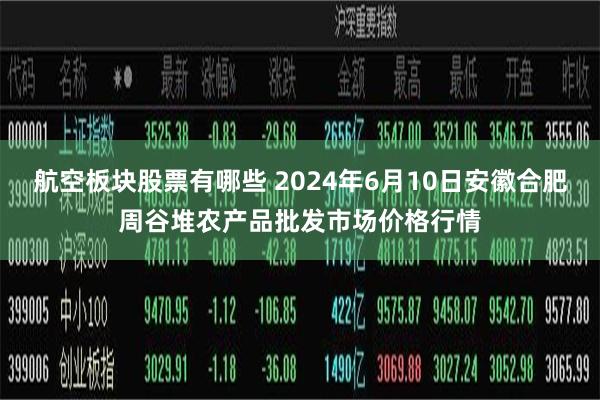 航空板块股票有哪些 2024年6月10日安徽合肥周谷堆农产品批发市场价格行情