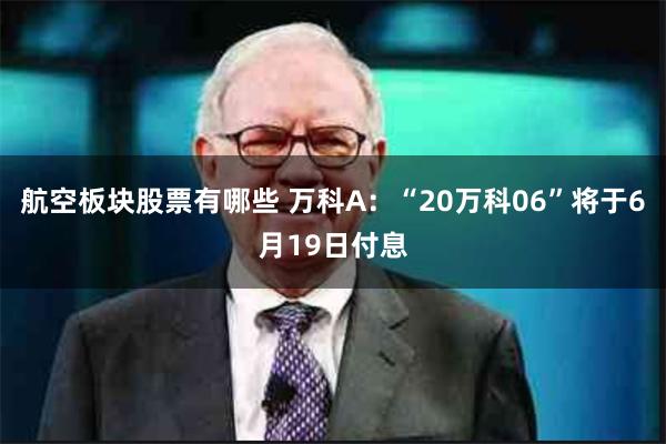 航空板块股票有哪些 万科A：“20万科06”将于6月19日付息