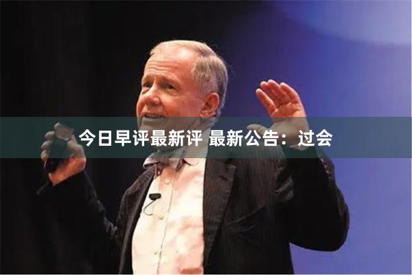 今日早评最新评 最新公告：过会