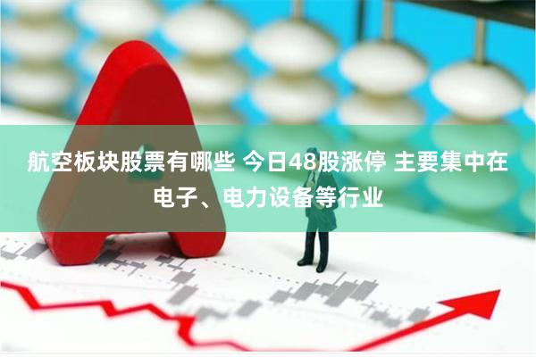 航空板块股票有哪些 今日48股涨停 主要集中在电子、电力设备等行业