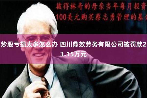 炒股亏损太多怎么办 四川鼎效劳务有限公司被罚款23.15万元