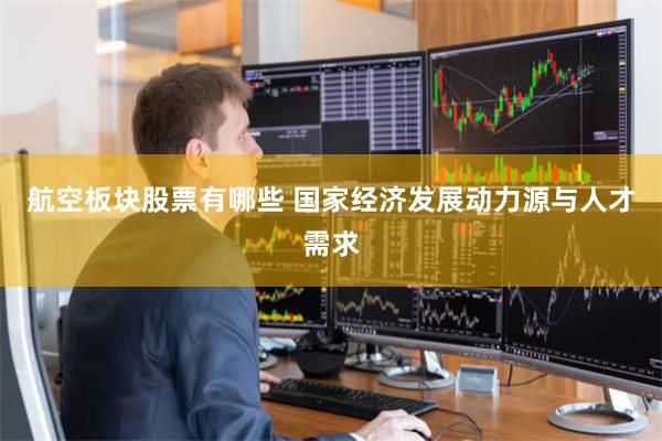 航空板块股票有哪些 国家经济发展动力源与人才需求