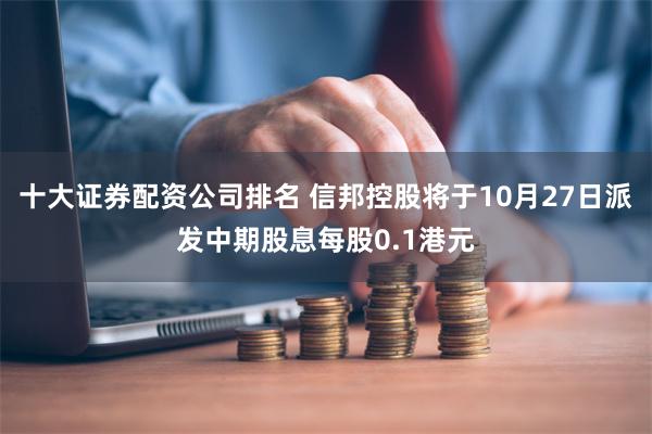 十大证券配资公司排名 信邦控股将于10月27日派发中期股息每股0.1港元