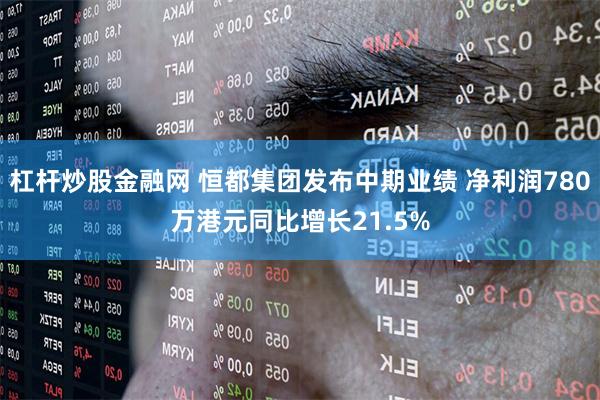 杠杆炒股金融网 恒都集团发布中期业绩 净利润780万港元同比增长21.5%