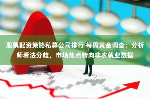 股票配资策略私募公司排行 每周黄金调查：分析师看法分歧，市场焦点转向非农就业数据
