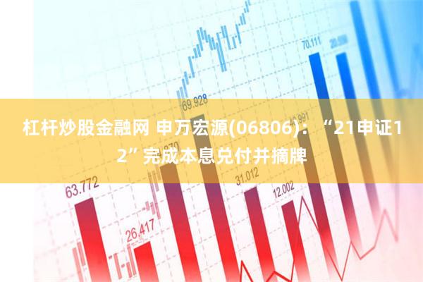 杠杆炒股金融网 申万宏源(06806)：“21申证12”完成本息兑付并摘牌