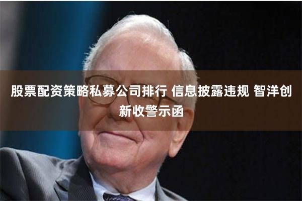 股票配资策略私募公司排行 信息披露违规 智洋创新收警示函