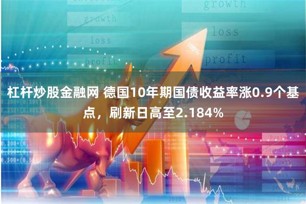 杠杆炒股金融网 德国10年期国债收益率涨0.9个基点，刷新日高至2.184%