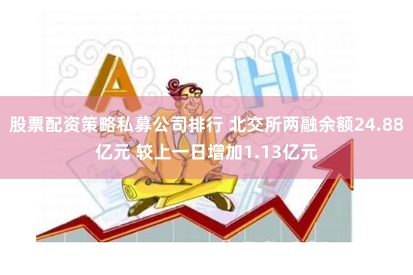 股票配资策略私募公司排行 北交所两融余额24.88亿元 较上一日增加1.13亿元