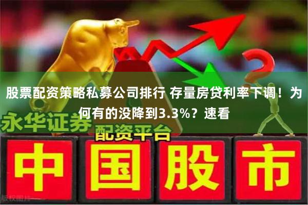 股票配资策略私募公司排行 存量房贷利率下调！为何有的没降到3.3%？速看
