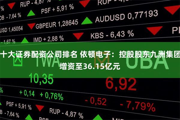 十大证券配资公司排名 依顿电子：控股股东九洲集团增资至36.