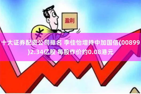 十大证券配资公司排名 李佳怡增持中加国信(00899)2.3
