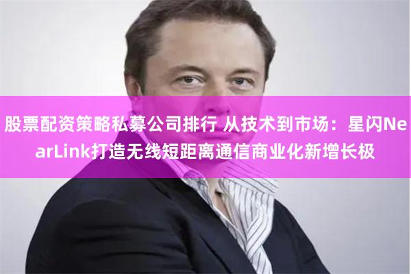 股票配资策略私募公司排行 从技术到市场：星闪NearLink
