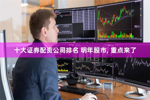 十大证券配资公司排名 明年股市, 重点来了