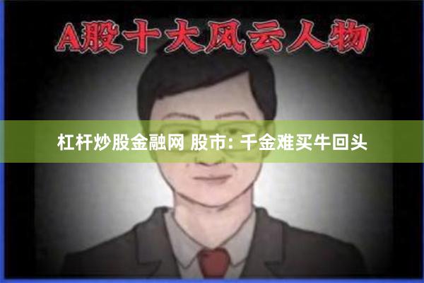 杠杆炒股金融网 股市: 千金难买牛回头