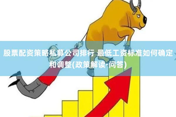 股票配资策略私募公司排行 最低工资标准如何确定和调整(政策解