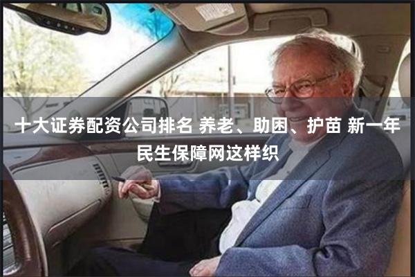 十大证券配资公司排名 养老、助困、护苗 新一年民生保障网这样